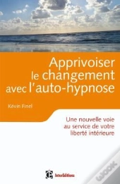 Apprivoiser Le Changement Avec L'Auto-Hypnose ; Une Nouvelle Voie Au Service De Votre Liberté Intérieure
