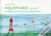 Aquaphobie, Bye Bye ! ; La Méthode Douce Pour Retrouver Le Plaisir De L'Eau