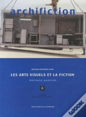 Archifiction ; Quelques Rapports Entre Les Arts Visuels Et La Fiction