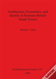 Architecture Economics And Identity In Romano-British 'Small Towns'