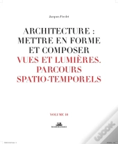 Architecture : Mettre En Forme Et Composer Tome 10 ; Vues Et Lumières, Parcours Spatio-Temporels