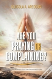 Capa do artigo Are You Praying Or Complaining?: Practical Insights For A Life Of Answered Prayers