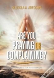 Capa do artigo Are You Praying Or Complaining?: Practical Insights For A Life Of Answered Prayers