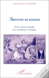 Aristote De Bagdad ; De La Raison Grecque À La Révélation Coranique