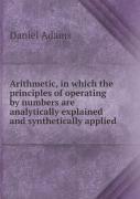Arithmetic, In Which The Principles Of Operating By Numbers Are Analytically Explained And Synthetically Applied