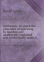 Arithmetic, In Which The Principles Of Operating By Numbers Are Analytically Explained And Synthetically Applied - Preview