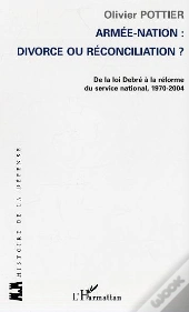Armée-Nation: Divorce Ou Réconciliation ? : De La Loi Debré À La Réforme Du Service National, 1970-2004
