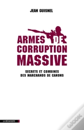 Armes De Corruption Massive ; Secrets Et Combines Des Marchands De Canons