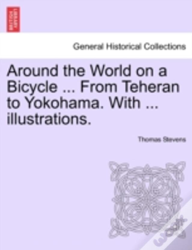 Around The World On A Bicycle ... From Teheran To Yokohama. With ... Illustrations.