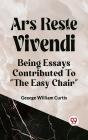 Ars Recte Vivendi Being Essays Contributed To &Quote;The Easy Chair&Quote; - Preview