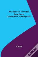 Ars Recte Vivendi; Being Essays Contributed To "The Easy Chair"