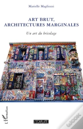 Art Brut, Architectures Marginales ; Un Art Du Bricolage