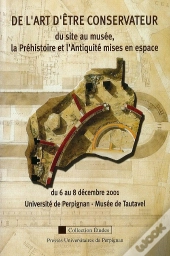 Art D'Être Conservateur : Du Site Au Musée, La Préhistoire Et L'Antiquité Mises En Espace
