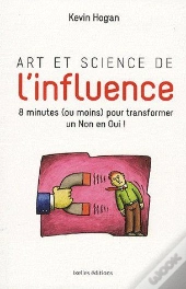Art Et Science De L'Influence ; Comment Obtenir Ce Que Vous Voulez En Moins De 10 Minutes !