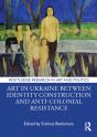 Art In Ukraine Between Identity Construction And Anti-Colonial Resistance - Preview