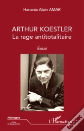 Arthur Koestler ; La Rage Antitotalitaire
