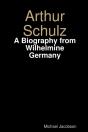 Arthur Schulz, A Biography From Wilhelmine Germany - Preview