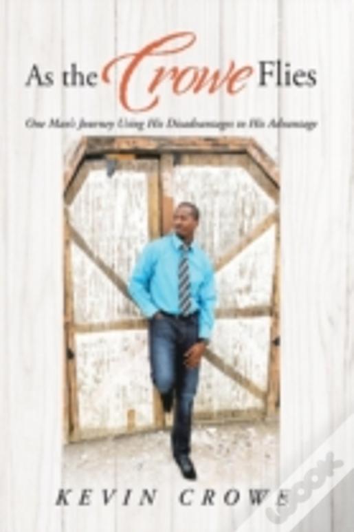 As The Crowe Flies: One Man'S Journey Using His Disadvantages To His Advantage