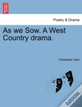 As We Sow. A West Country Drama.