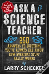 Ask A Science Teacher : 250 Answers To Questions You'Ve Always Had About How Everyday Stuff Really Works