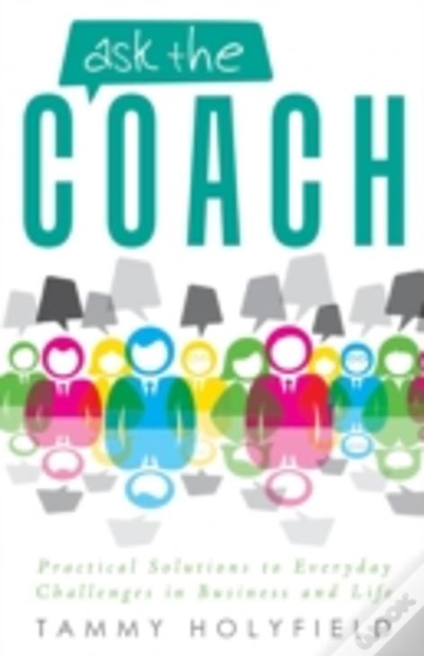 Ask The Coach: Practical Solutions To Everyday Challenges In Business And Life