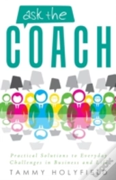Ask The Coach: Practical Solutions To Everyday Challenges In Business And Life