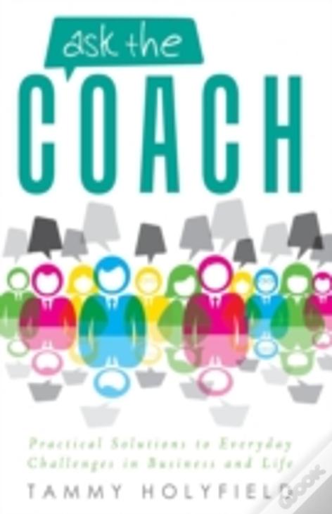 Ask The Coach: Practical Solutions To Everyday Challenges In Business And Life