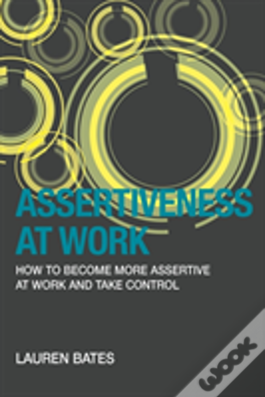 Assertiveness At Work How To Become More Assertive At Work And Take Control