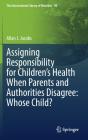 Assigning Responsibility For Childrenâ€™S Health When Parents And Authorities Disagree: Whose Child? - Preview