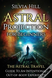 Astral Projection For Beginners: The Ast