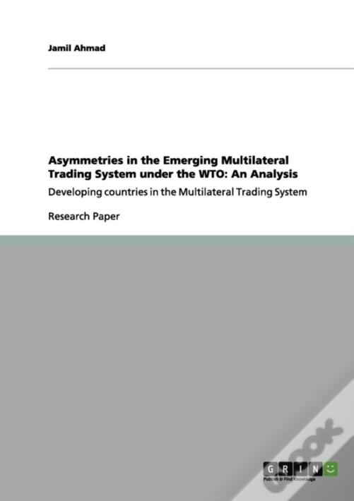 Asymmetries In The Emerging Multilateral Trading System Under The Wto: An Analysis