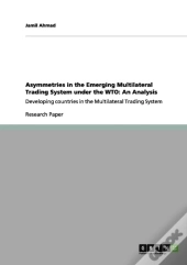 Asymmetries In The Emerging Multilateral Trading System Under The Wto: An Analysis