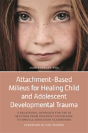 Attachment-Based Milieus For Healing Child And Adolescent Developmental Trauma - Preview