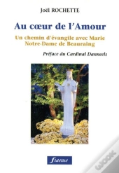 Au Coeur De L'Amour. Un Chemin D'Evangile Avec Marie, Notre-Dmae De Beauraing