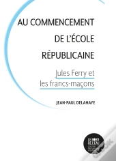 Au Commencement De L'École Républicaine : Jules Ferry Et Les Francs-Maçons