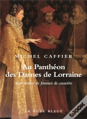 Au Panthéon Des Dames De Lorraine ; Sept Destins De Femmes D'Exception