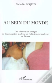 Au Sein Du Monde : Une Observation Critique De La Conception Moderne De L'Allaitement Maternel En France