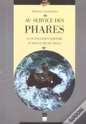 Au Service Des Phares ; La Signalisation Maritime En France Xix-Xx Siecle