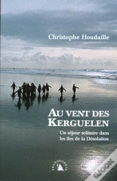 Au Vent Des Kerguelen ; Un Sejour Solitaire Dans Les Iles De La Desolation