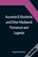 Aucassin & Nicolette, And Other Mediaeval Romances And Legends