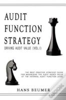 Audit Function Strategy (Driving Audit Value, Vol. I ) - The Best Practice Strategy Guide For Maximising The Audit Added Value At The Internal Audit Function Level