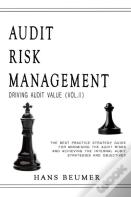 Audit Risk Management (Driving Audit Value, Vol. Ii) - The Best Practice Strategy Guide For Minimising The Audit Risks And Achieving The Internal Audit Strategies And Objectives