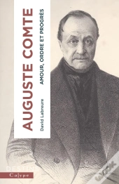 Auguste Comte : Amour, Ordre Et Progrès