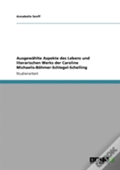 Ausgewahlte Aspekte Des Lebens Und Literarischen Werks Der Caroline Michaelis-Bohmer-Schlegel-Schelling