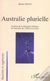 Australie Plurielle ; Gestion De La Diversite Ethnique En Australie De 1788 A Nos Jours