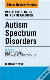 Autism Spectrum Disorders: Practical Overview For Pediatricians, An Issue Of Pediatric Clinics