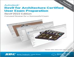Autodesk Revit For Architecture Certified User Exam Preparation (Revit 2022 Edition)