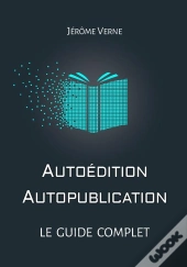 Autoedition, Autopublication : Le Guide Complet