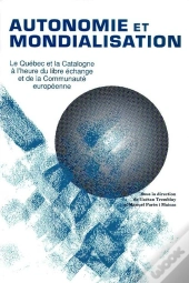 Autonomie Et Mondialisation ; Le Québec Et La Catalogne À L'Heure Du Libre-Échange Et  De La Communauté Européenne