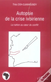 Autopsie De La Crise Ivoirienne - La Nation Au Coeur Du Conflit